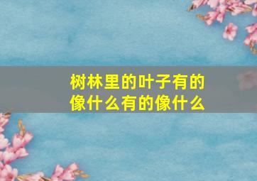 树林里的叶子有的像什么有的像什么