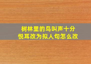 树林里的鸟叫声十分悦耳改为拟人句怎么改