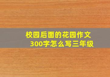 校园后面的花园作文300字怎么写三年级