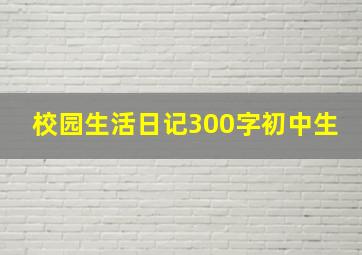 校园生活日记300字初中生