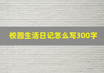 校园生活日记怎么写300字