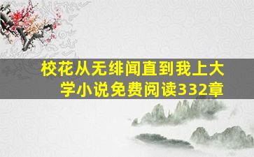 校花从无绯闻直到我上大学小说免费阅读332章