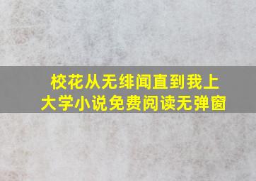 校花从无绯闻直到我上大学小说免费阅读无弹窗