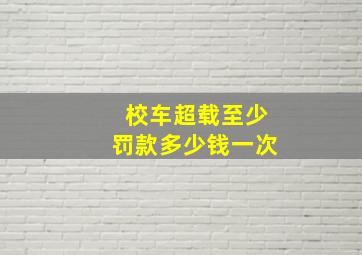 校车超载至少罚款多少钱一次