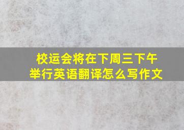 校运会将在下周三下午举行英语翻译怎么写作文