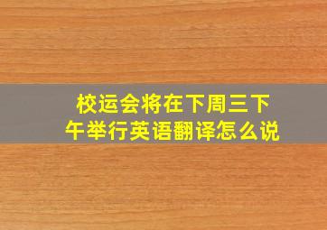 校运会将在下周三下午举行英语翻译怎么说