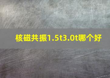 核磁共振1.5t3.0t哪个好