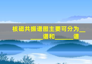 核磁共振谱图主要可分为______谱和______谱