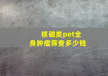 核磁类pet全身肿瘤筛查多少钱