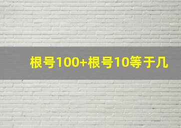 根号100+根号10等于几