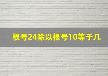 根号24除以根号10等于几