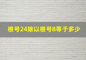 根号24除以根号8等于多少