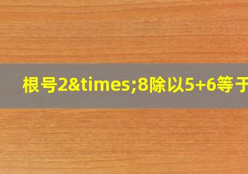 根号2×8除以5+6等于几