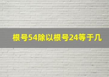 根号54除以根号24等于几