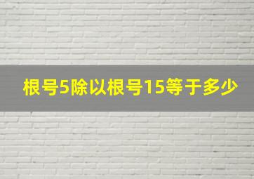 根号5除以根号15等于多少