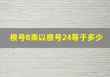 根号8乘以根号24等于多少