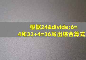 根据24÷6=4和32+4=36写出综合算式