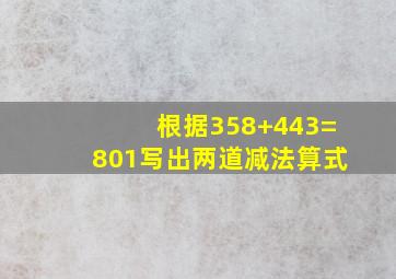 根据358+443=801写出两道减法算式