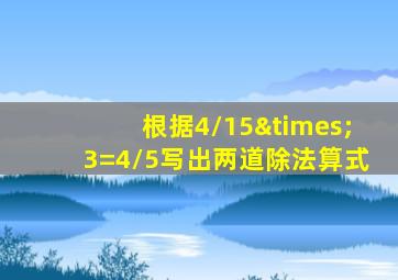 根据4/15×3=4/5写出两道除法算式