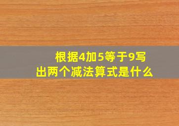 根据4加5等于9写出两个减法算式是什么