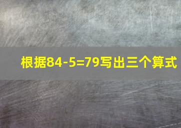 根据84-5=79写出三个算式