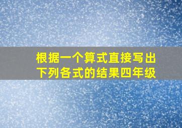 根据一个算式直接写出下列各式的结果四年级