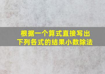 根据一个算式直接写出下列各式的结果小数除法