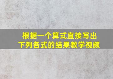 根据一个算式直接写出下列各式的结果教学视频