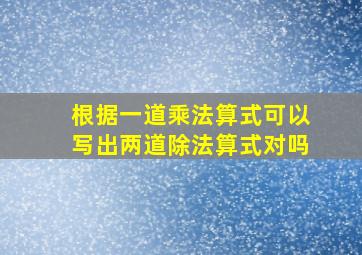 根据一道乘法算式可以写出两道除法算式对吗