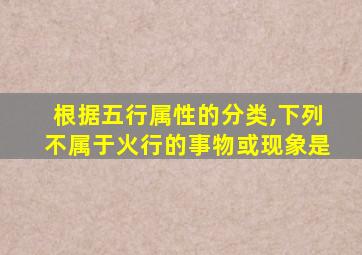 根据五行属性的分类,下列不属于火行的事物或现象是