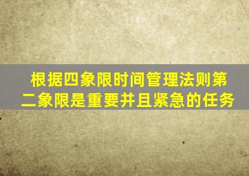 根据四象限时间管理法则第二象限是重要并且紧急的任务