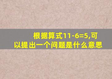 根据算式11-6=5,可以提出一个问题是什么意思