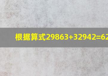 根据算式29863+32942=62805