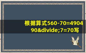 根据算式560-70=490490÷7=70写成一个综合算式