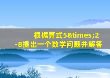 根据算式5×2-8提出一个数学问题并解答