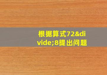 根据算式72÷8提出问题