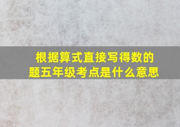 根据算式直接写得数的题五年级考点是什么意思