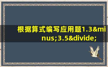 根据算式编写应用题1.3−3.5÷5