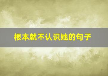 根本就不认识她的句子