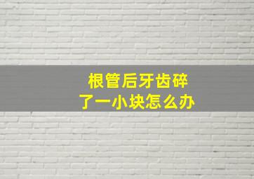 根管后牙齿碎了一小块怎么办