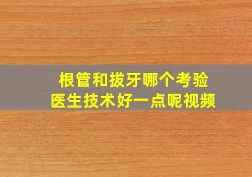 根管和拔牙哪个考验医生技术好一点呢视频