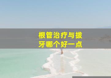 根管治疗与拔牙哪个好一点