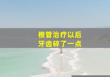 根管治疗以后牙齿碎了一点