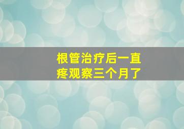 根管治疗后一直疼观察三个月了