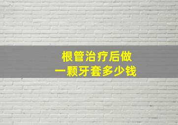 根管治疗后做一颗牙套多少钱