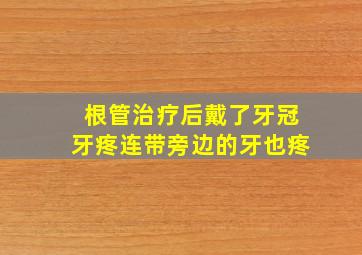 根管治疗后戴了牙冠牙疼连带旁边的牙也疼