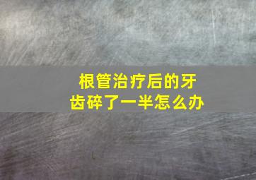 根管治疗后的牙齿碎了一半怎么办