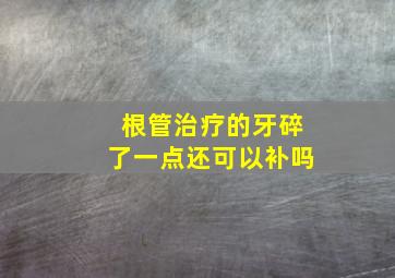 根管治疗的牙碎了一点还可以补吗