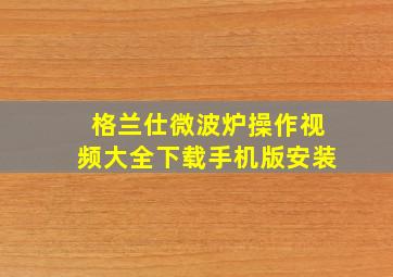 格兰仕微波炉操作视频大全下载手机版安装