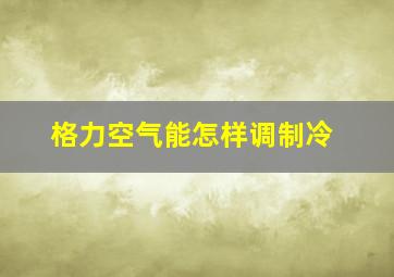 格力空气能怎样调制冷